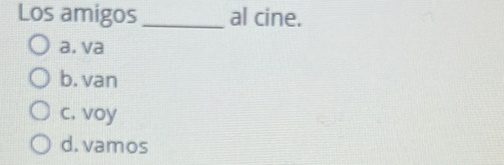 Los amigos _al cine.
a. va
b. van
c. voy
d. vamos