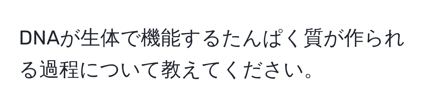 DNAが生体で機能するたんぱく質が作られる過程について教えてください。