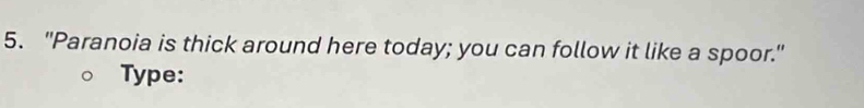 "Paranoia is thick around here today; you can follow it like a spoor." 
Type: