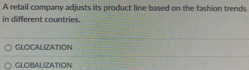 A retail company adjusts its product line based on the fashion trends
in different countries.
GLOCALIZATION
GLOBALIZATION