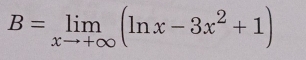 B=limlimits _xto +∈fty (ln x-3x^2+1)