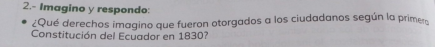 2.- Imagino y respondo: 
¿Qué derechos imagino que fueron otorgados a los ciudadanos según la primera 
Constitución del Ecuador en 1830?