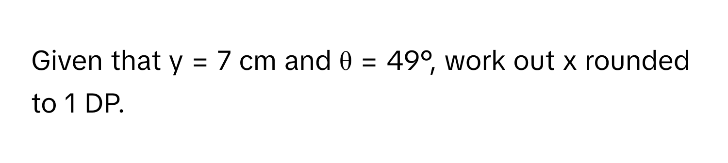 Given that y = 7 cm and θ = 49°, work out x rounded to 1 DP.