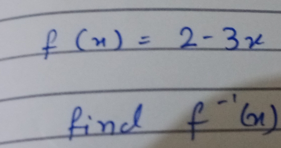 f(x)=2-3x
find f^(-1)(x)