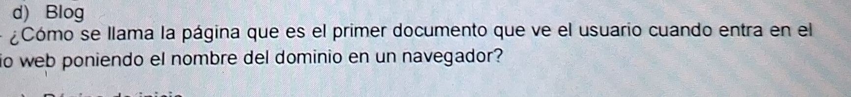 Blog 
¿Cómo se llama la página que es el primer documento que ve el usuario cuando entra en el 
io web poniendo el nombre del dominio en un navegador?