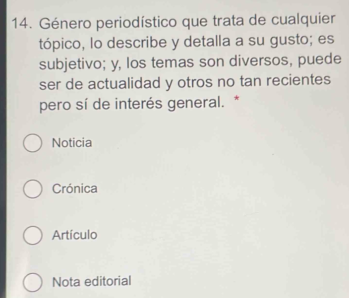 Género periodístico que trata de cualquier
tópico, lo describe y detalla a su gusto; es
subjetivo; y, los temas son diversos, puede
ser de actualidad y otros no tan recientes
pero sí de interés general. *
Noticia
Crónica
Artículo
Nota editorial