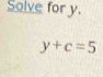 Solve for y.
y+c=5