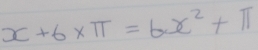 x+6* π =6x^2+π