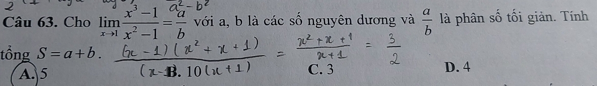 Cho limlimits _xto 1 (x^3-1)/x^2-1 = a^2/b  với a, b là các số nguyên dương và  a/b  là phân số tối giản. Tính
tổng S=a+b.
A. 5 C. 3 D. 4