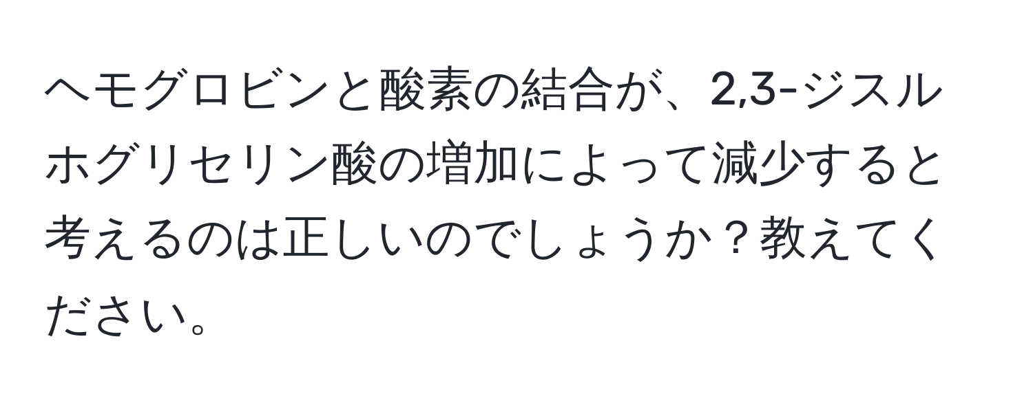 ヘモグロビンと酸素の結合が、2,3-ジスルホグリセリン酸の増加によって減少すると考えるのは正しいのでしょうか？教えてください。