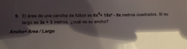 El área de una cancha de fútbol es 6x^3+15x^2-9x metros cuadrados. Si su 
largo es 3x+3 metros. ¿cuál es su ancho? 
Ancho= Area / Largo