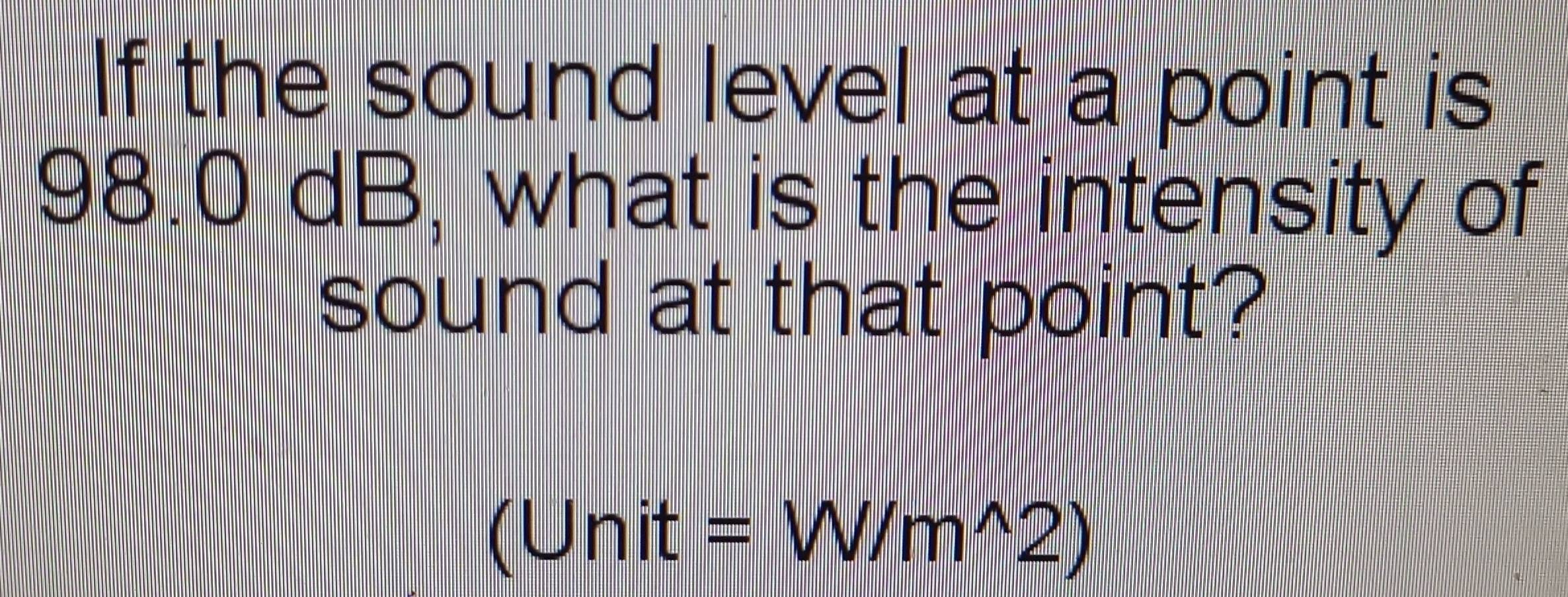Solved: If the sound level at a point is 98.0 dB, what is the intensity ...
