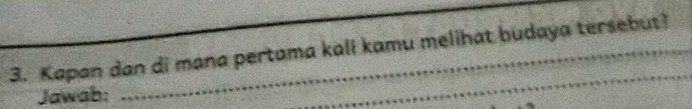 Kapan dan di mana pertama kali kamu melihat budaya tersebut? 
Jawab: 
_