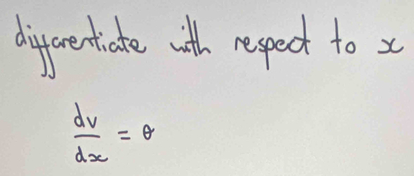 dierentiate with resped to x
 dv/dx =θ