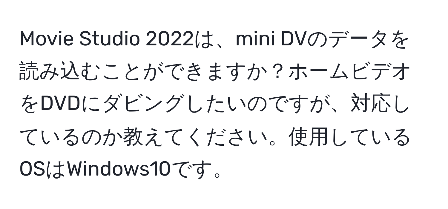 Movie Studio 2022は、mini DVのデータを読み込むことができますか？ホームビデオをDVDにダビングしたいのですが、対応しているのか教えてください。使用しているOSはWindows10です。