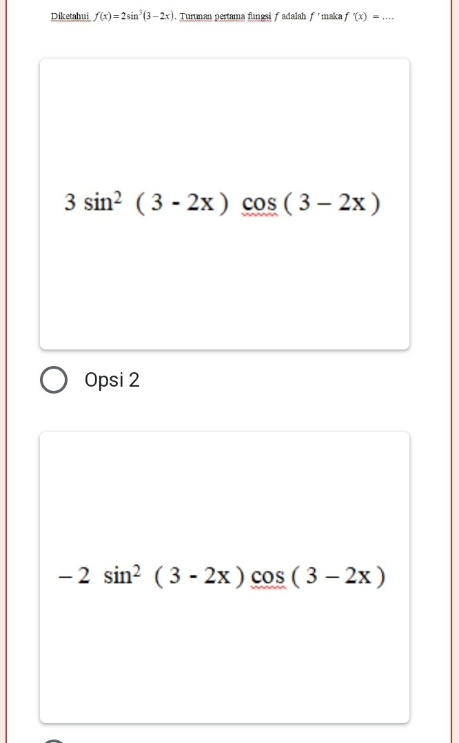 Diketahui f(x)=2sin^3(3-2x). Turınan pertama fungsi f adalah f' maka f'(x)=... _
3sin^2(3-2x)cos (3-2x)
Opsi 2
-2sin^2(3-2x)cos (3-2x)