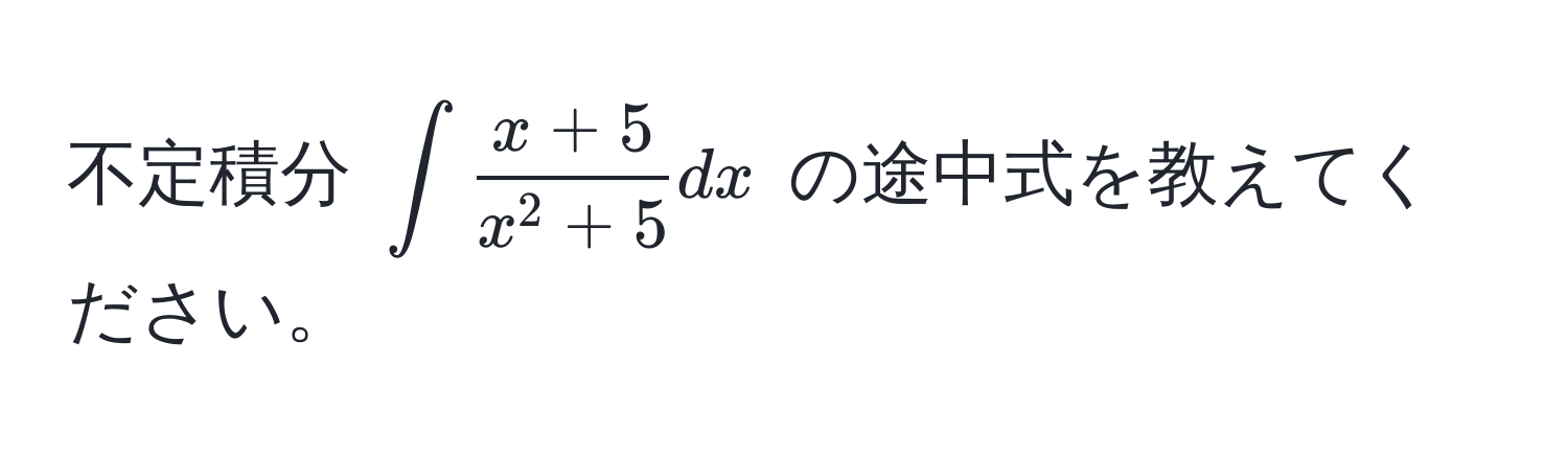 不定積分 $∈t fracx+5x^(2+5) dx$ の途中式を教えてください。