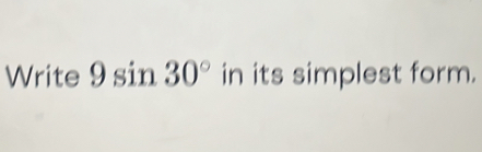 Write 9 sin 30° in its simplest form.