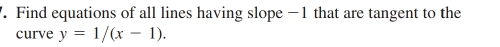 Find equations of all lines having slope −1 that are tangent to the 
curve y=1/(x-1).