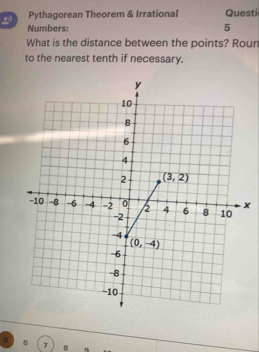 Pythagorean Theorem & Irrational Questi
Numbers: 5
What is the distance between the points? Roun
to the nearest tenth if necessary.
x
5 6 7 8