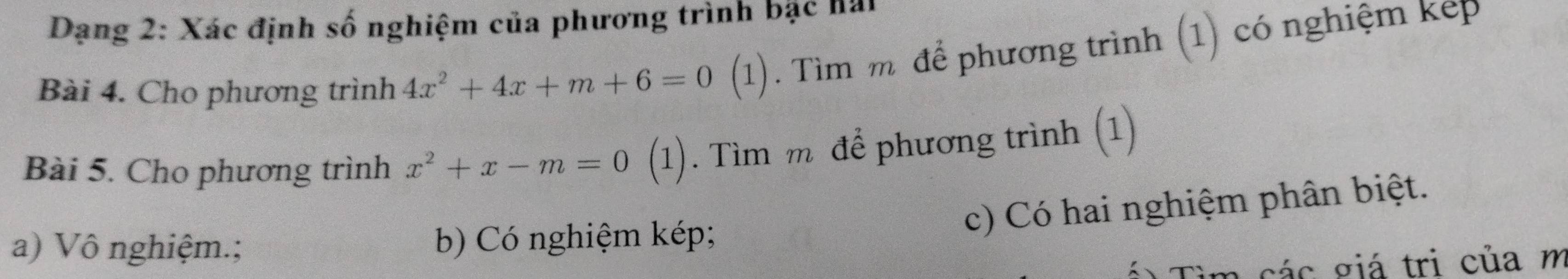 Dạng 2: Xác định số nghiệm của phương trình bặc hải
Bài 4. Cho phương trình 4x^2+4x+m+6=0(1 ). . Tìm m để phương trình (1) có nghiệm kếp
Bài 5. Cho phương trình x^2+x-m=0 (1). Tìm m để phương trình (1)
c) Có hai nghiệm phân biệt.
a) Vô nghiệm.; b) Có nghiệm kép;
T i m các giá trị của m