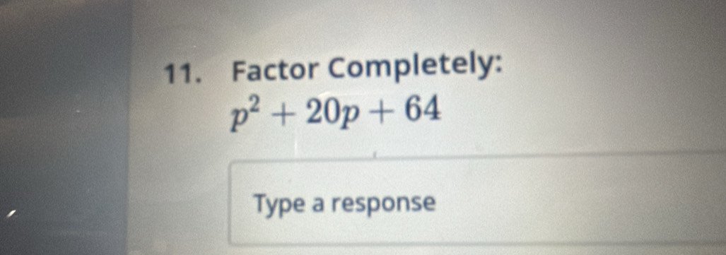 Factor Completely:
p^2+20p+64
Type a response