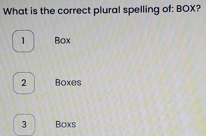 What is the correct plural spelling of: BOX?
1 Box
2 Boxes
3 Boxs