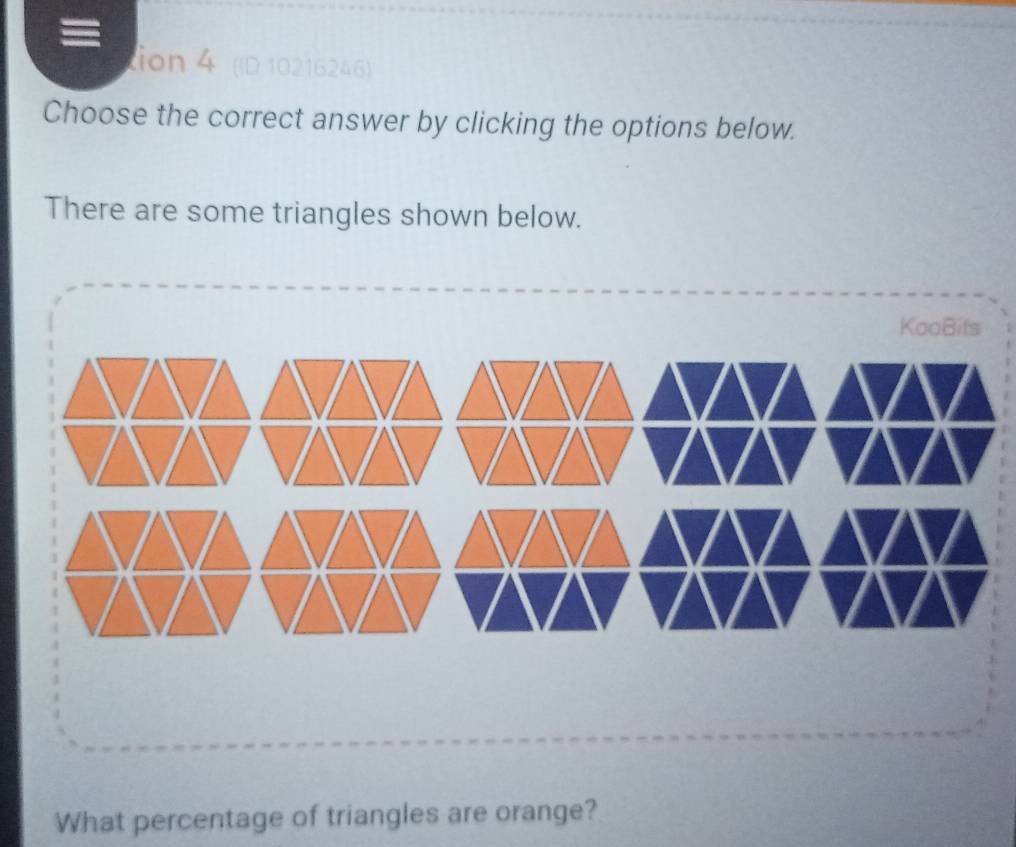 = 
tion 4 (ID 10216246) 
Choose the correct answer by clicking the options below. 
There are some triangles shown below. 
What percentage of triangles are orange?