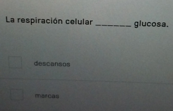 La respiración celular _glucosa.
descansos
marcas