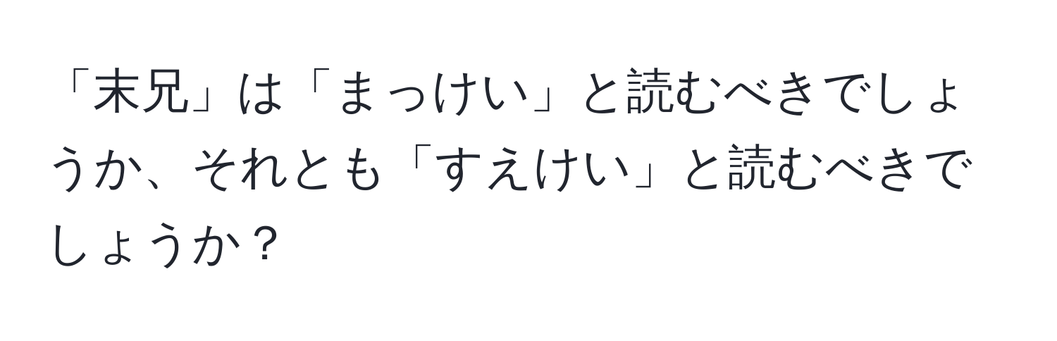 「末兄」は「まっけい」と読むべきでしょうか、それとも「すえけい」と読むべきでしょうか？