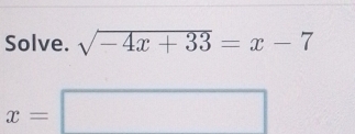 Solve. sqrt(-4x+33)=x-7
x=□