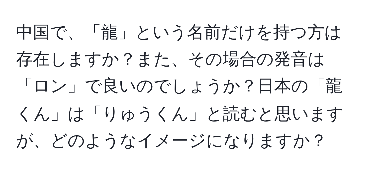 中国で、「龍」という名前だけを持つ方は存在しますか？また、その場合の発音は「ロン」で良いのでしょうか？日本の「龍くん」は「りゅうくん」と読むと思いますが、どのようなイメージになりますか？