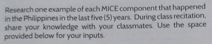 Research one example of each MICE component that happened 
in the Philippines in the last five (5) years. During class recitation, 
share your knowledge with your classmates. Use the space 
provided below for your inputs.