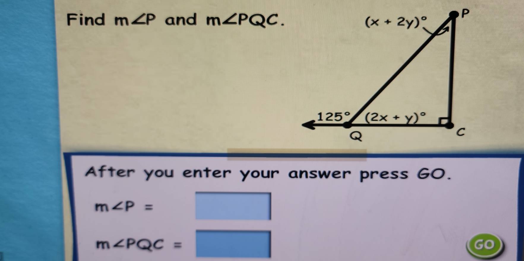 Find m∠ P and m∠ PQC.
After you enter your answer press G0.
m∠ P=
(□)° □
m∠ PQC=□