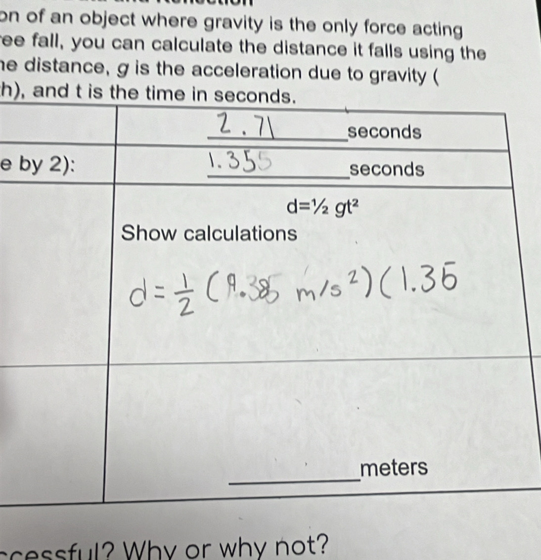 on of an object where gravity is the only force acting .
ree fall, you can calculate the distance it falls using the
he distance, g is the acceleration due to gravity (
th),
e 
scessful? Why or why not?