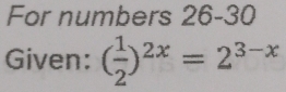 For numbers 26-30 
Given: ( 1/2 )^2x=2^(3-x)