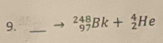 9._
_(97)^(248)Bk+_2^4He