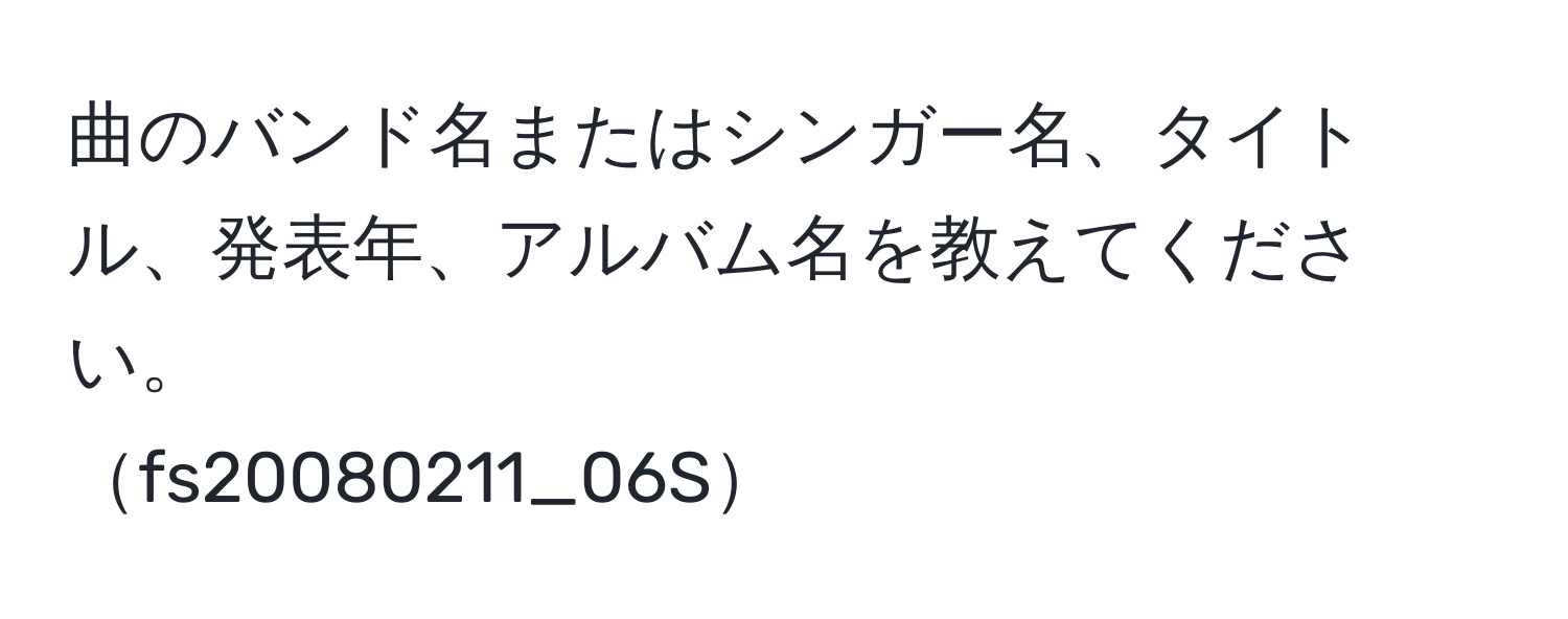 曲のバンド名またはシンガー名、タイトル、発表年、アルバム名を教えてください。
fs20080211_06S