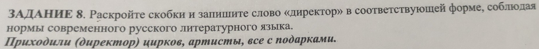 ΒΑдΑΗиΕ δ. Раскройτе скобкиα и заπишиτе слово Κдηректор» в соответствуюошей формеΒ соблеΕΙοедαая 
нормы современного русского литературного языка. 
Πрихοδили (директор) цирков, артисты, все с Νодарками.