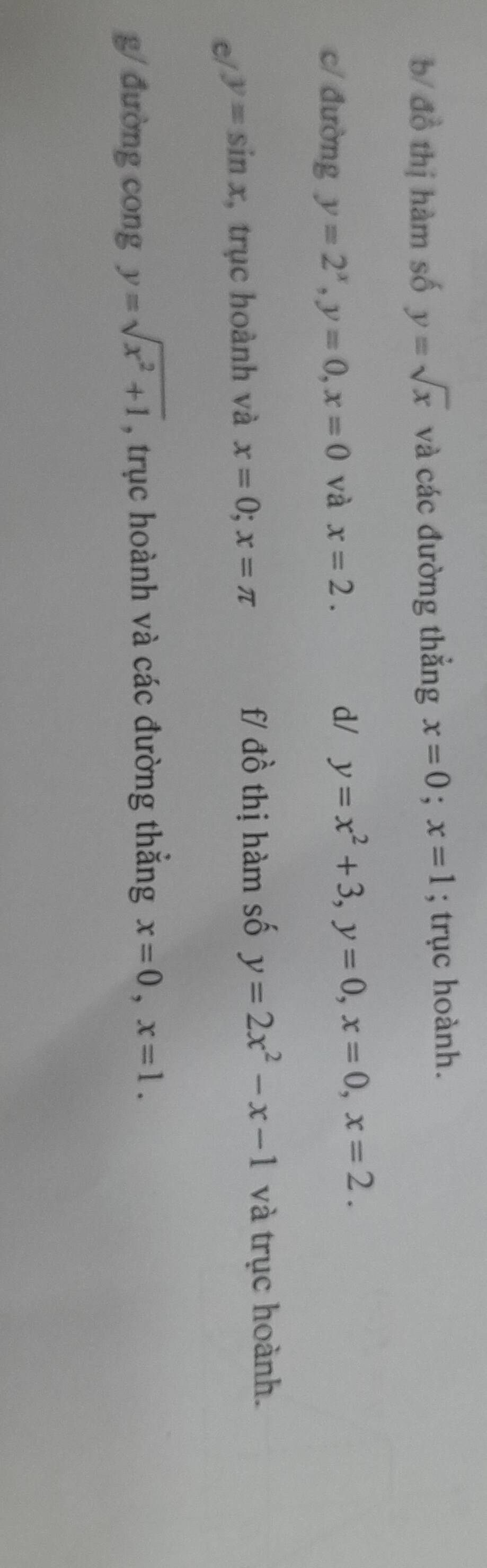 b/ đồ thị hàm số y=sqrt(x) và các đường thắng x=0; x=1; trục hoành. 
c/ đường y=2^x, y=0, x=0 và x=2. 
d/ y=x^2+3, y=0, x=0, x=2. 
f/ 
e/ y=sin x , trục hoành và x=0; x=π dhat O thị hàm số y=2x^2-x-1 và trục hoành. 
g/ đường cong y=sqrt(x^2+1) , trục hoành và các đường thắng x=0, x=1.