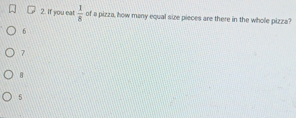 If you eat  1/8  of a pizza, how many equal size pieces are there in the whole pizza?
6
7
8
5