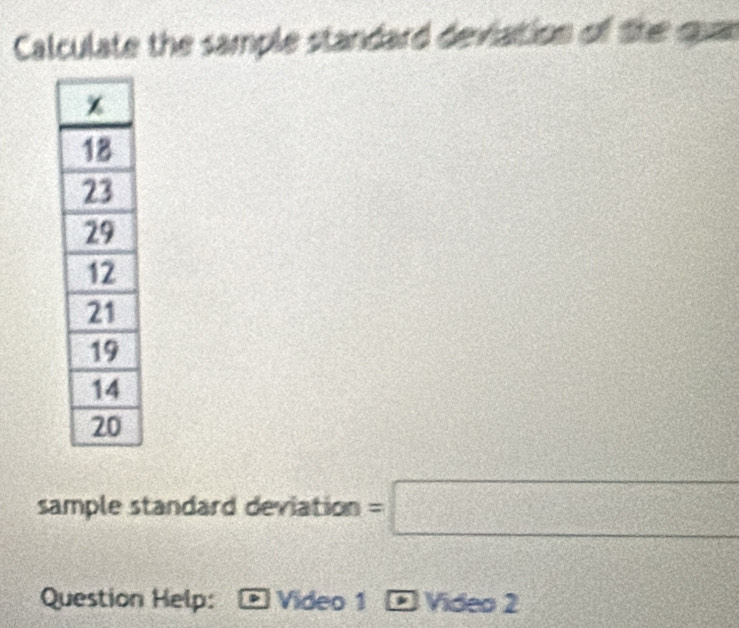 Calculate the sample standard deviation of the qun 
sample standard deviation =□
Question Help: Video 1 Video 2