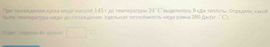 При охлаκдееιии куска меди массой 145 г до темпераτуры 24°C выделилось 9* △ x τеπлοτы. Определи, κаκой 
была гемрераτура медиαдо охлажденияе удельная τегилоемкость меди равна 380A* /(cr-^circ C). 
Craen (ακργσau ão qensu) ^|