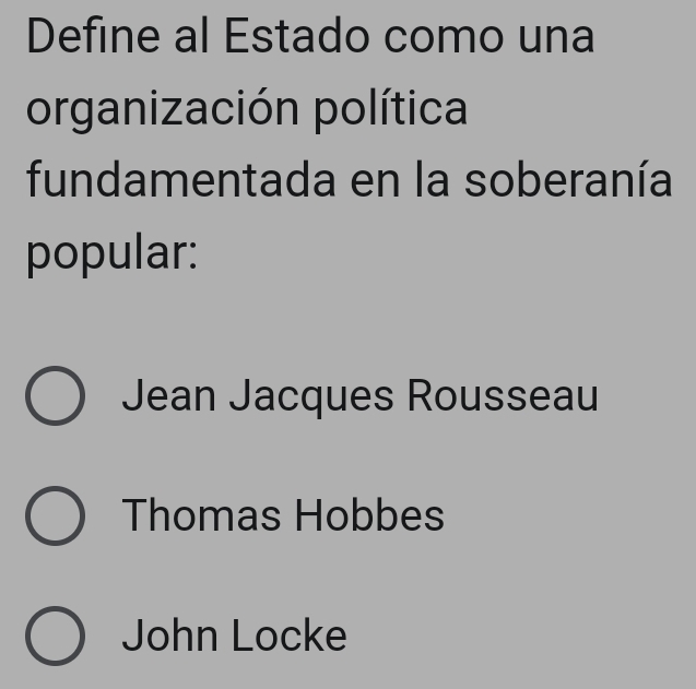 Define al Estado como una
organización política
fundamentada en la soberanía
popular:
Jean Jacques Rousseau
Thomas Hobbes
John Locke