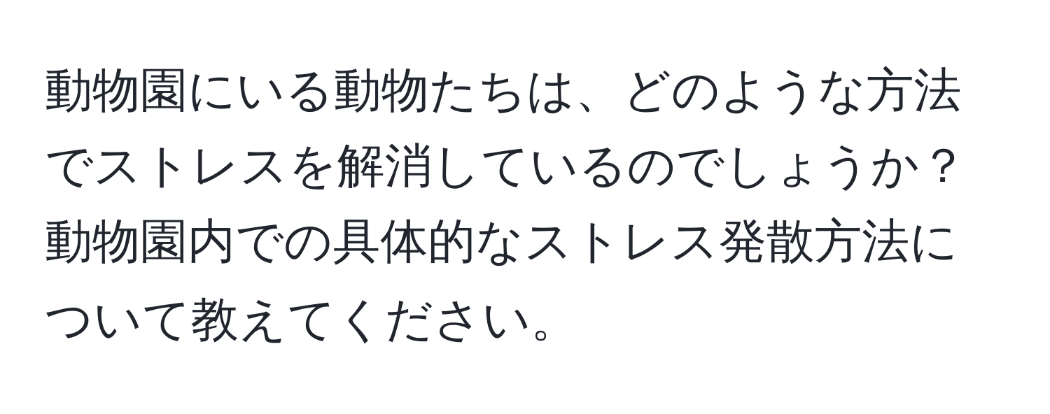 動物園にいる動物たちは、どのような方法でストレスを解消しているのでしょうか？動物園内での具体的なストレス発散方法について教えてください。