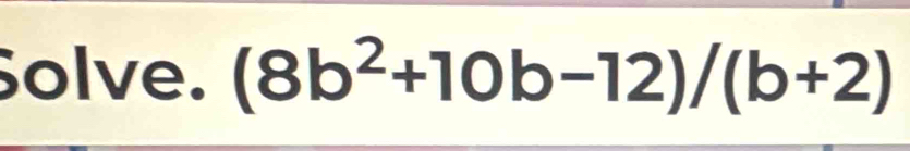 Solve. (8b^2+10b-12)/(b+2)