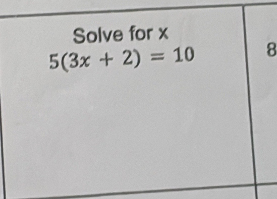 Solve for x
5(3x+2)=10
8