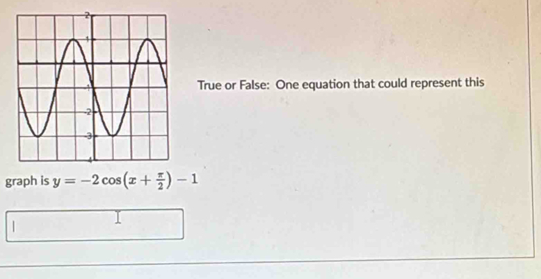 True or False: One equation that could represent this 
graph is y=-2cos (x+ π /2 )-1