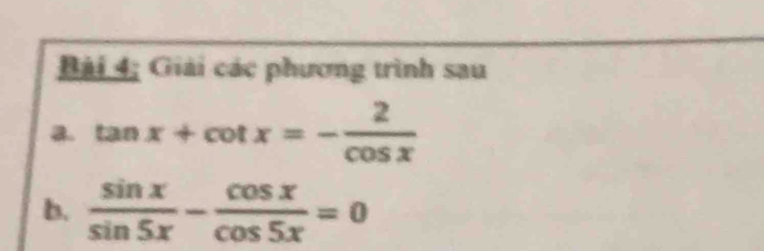 Bài 4; Giải các phương trình sau 
a. tan x+cot x=- 2/cos x 
b.  sin x/sin 5x - cos x/cos 5x =0