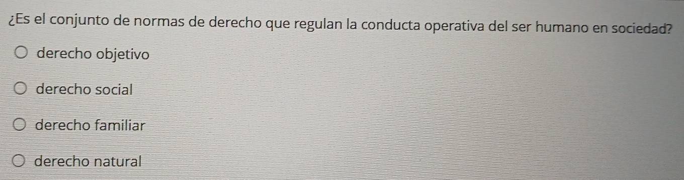 ¿Es el conjunto de normas de derecho que regulan la conducta operativa del ser humano en sociedad?
derecho objetivo
derecho social
derecho familiar
derecho natural